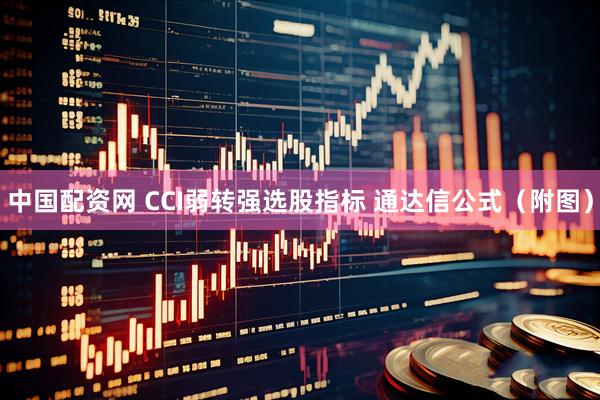 中国配资网 CCI弱转强选股指标 通达信公式（附图）