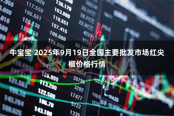 牛宝宝 2025年9月19日全国主要批发市场红尖椒价格行情