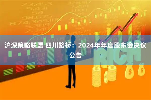 沪深策略联盟 四川路桥：2024年年度股东会决议公告