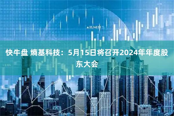 快牛盘 熵基科技：5月15日将召开2024年年度股东大会