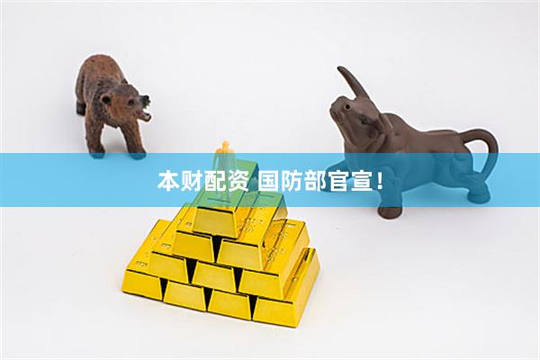 本财配资 国防部官宣！