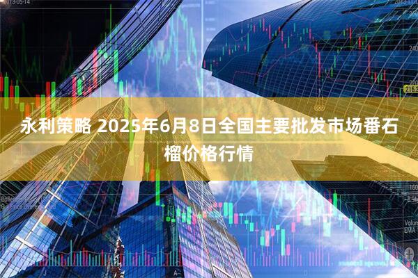 永利策略 2025年6月8日全国主要批发市场番石榴价格行情