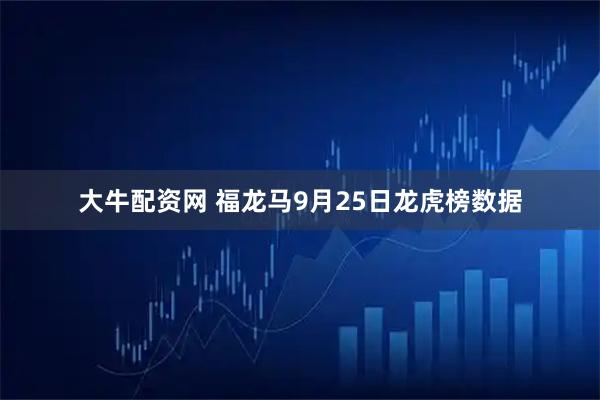 大牛配资网 福龙马9月25日龙虎榜数据
