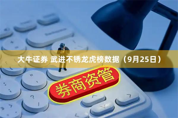 大牛证券 武进不锈龙虎榜数据（9月25日）