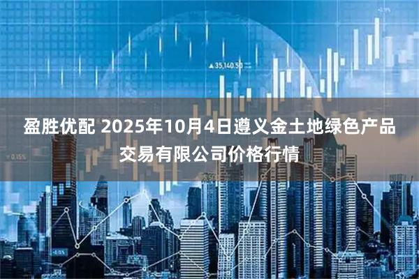 盈胜优配 2025年10月4日遵义金土地绿色产品交易有限公司价格行情