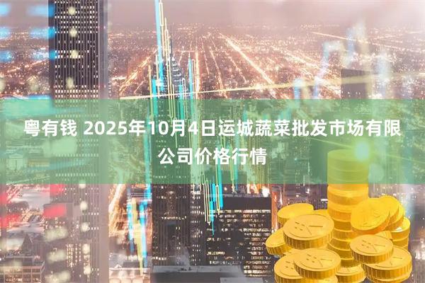 粤有钱 2025年10月4日运城蔬菜批发市场有限公司价格行情
