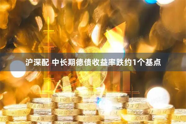 沪深配 中长期德债收益率跌约1个基点