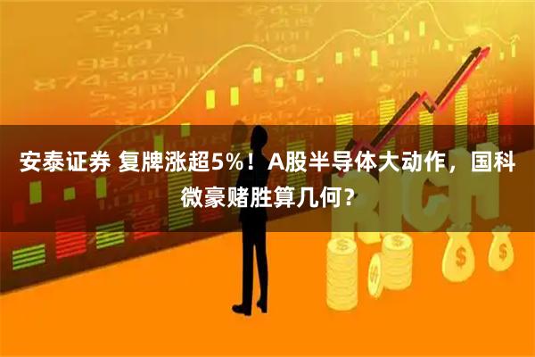 安泰证券 复牌涨超5%！A股半导体大动作，国科微豪赌胜算几何？