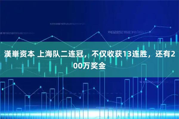 漢崋资本 上海队二连冠,不仅收获13连胜,还有200万奖金