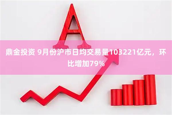 鼎金投资 9月份沪市日均交易量103221亿元,环比增加79%