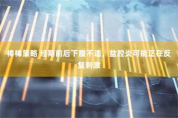 棒棒策略 经期前后下腹不适,盆腔炎可能正在反复刺激