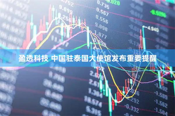 盈透科技 中国驻泰国大使馆发布重要提醒